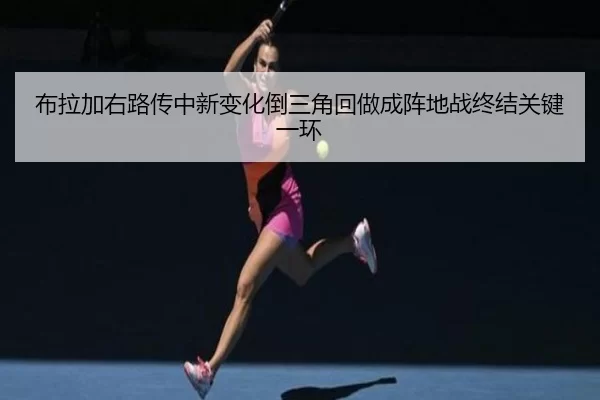 布拉加右路传中新变化倒三角回做成阵地战终结关键一环